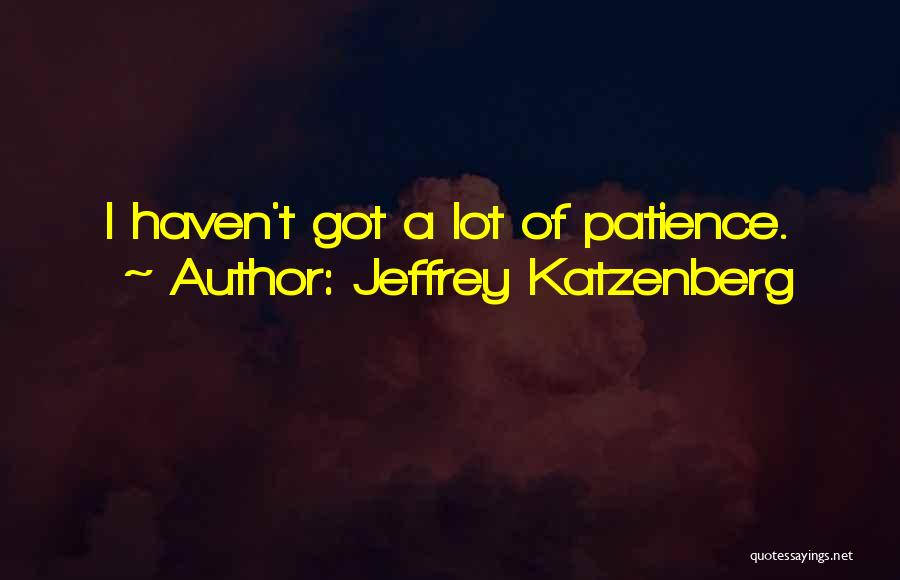 Jeffrey Katzenberg Quotes: I Haven't Got A Lot Of Patience.