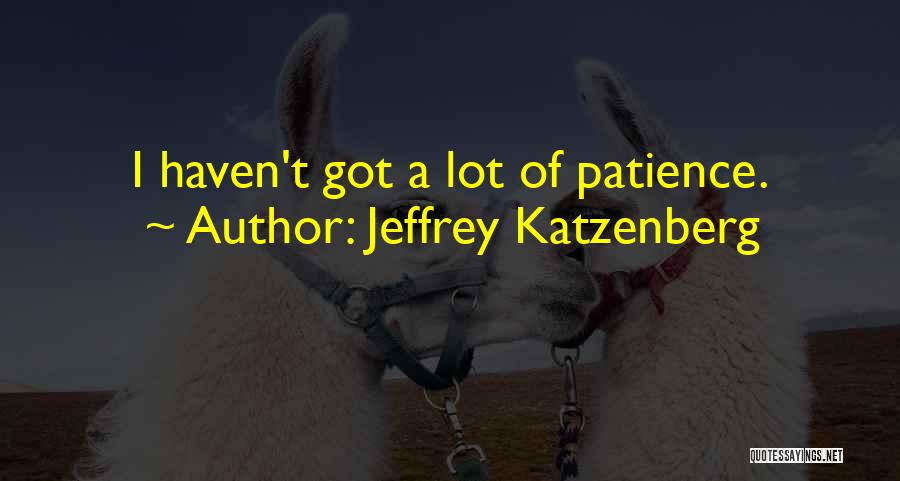 Jeffrey Katzenberg Quotes: I Haven't Got A Lot Of Patience.