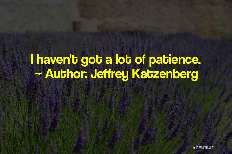 Jeffrey Katzenberg Quotes: I Haven't Got A Lot Of Patience.