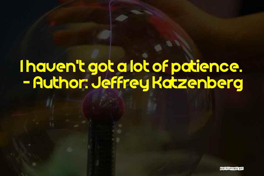 Jeffrey Katzenberg Quotes: I Haven't Got A Lot Of Patience.