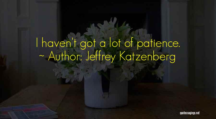 Jeffrey Katzenberg Quotes: I Haven't Got A Lot Of Patience.