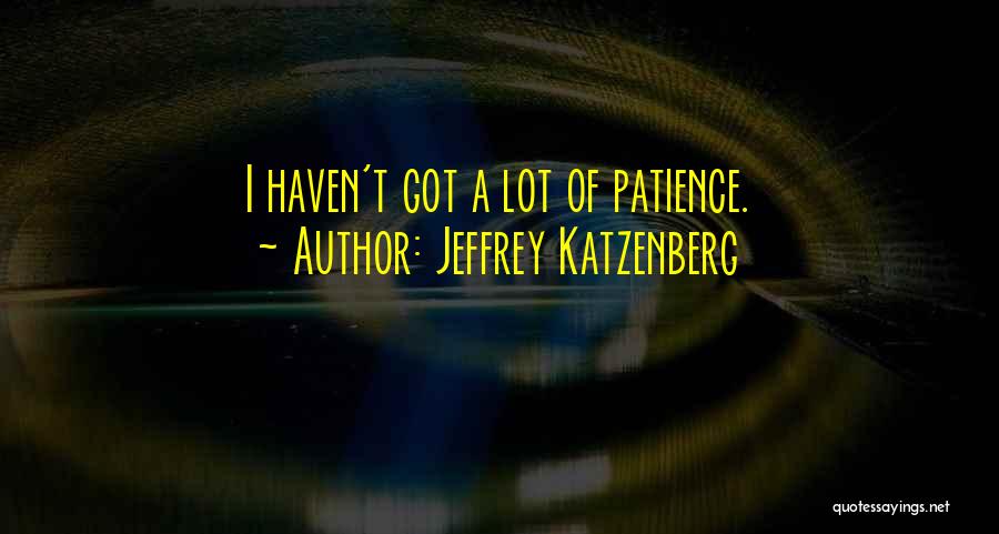 Jeffrey Katzenberg Quotes: I Haven't Got A Lot Of Patience.