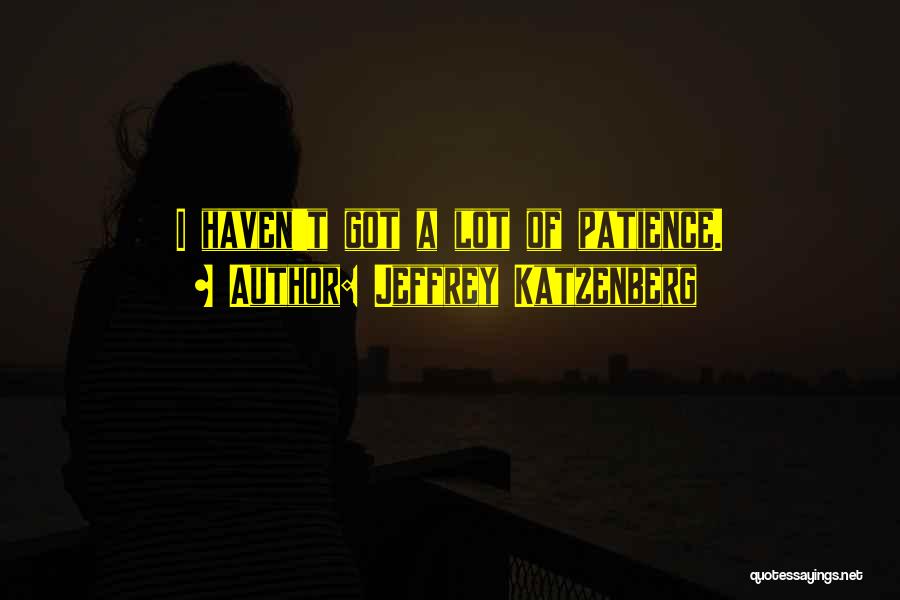 Jeffrey Katzenberg Quotes: I Haven't Got A Lot Of Patience.