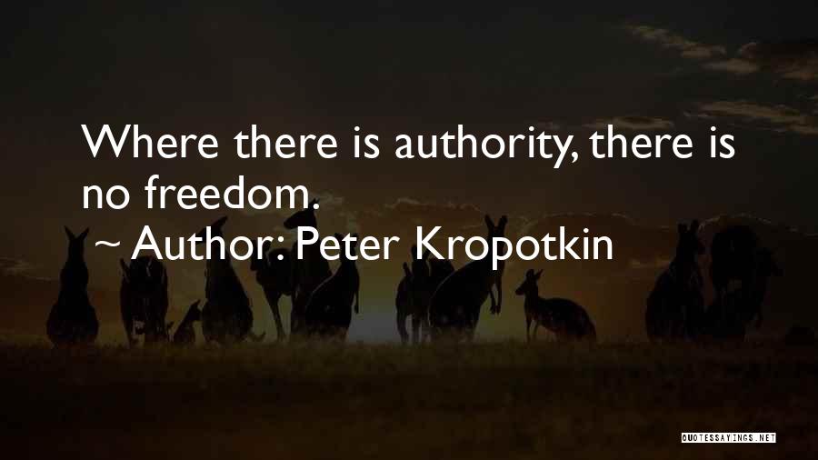 Peter Kropotkin Quotes: Where There Is Authority, There Is No Freedom.