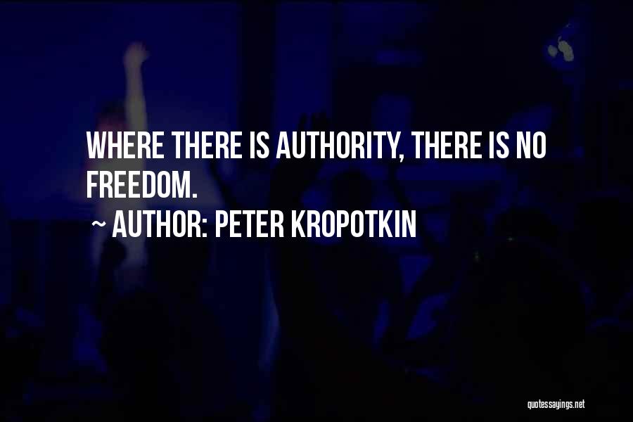 Peter Kropotkin Quotes: Where There Is Authority, There Is No Freedom.