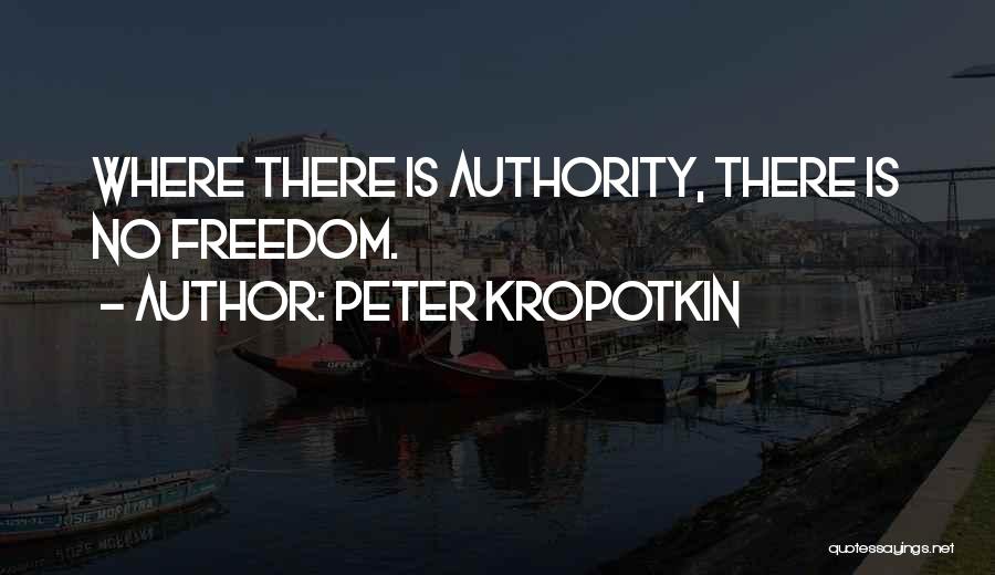 Peter Kropotkin Quotes: Where There Is Authority, There Is No Freedom.