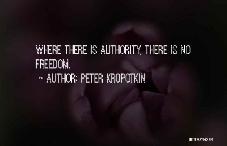 Peter Kropotkin Quotes: Where There Is Authority, There Is No Freedom.