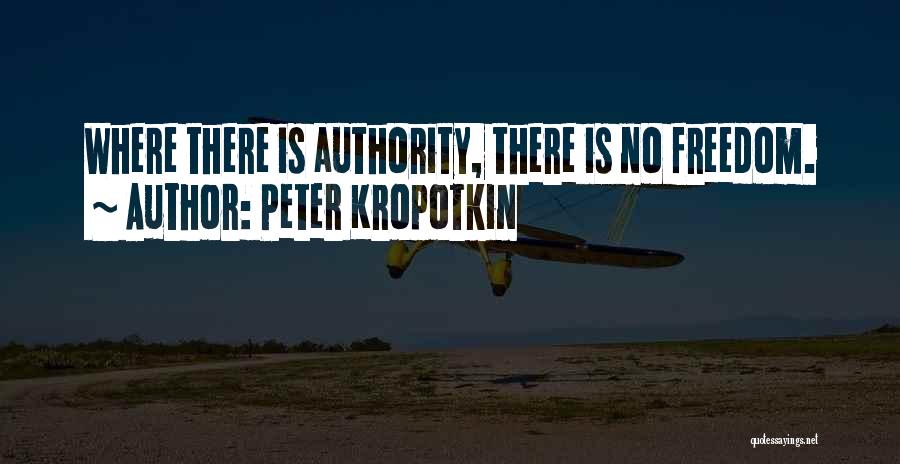 Peter Kropotkin Quotes: Where There Is Authority, There Is No Freedom.