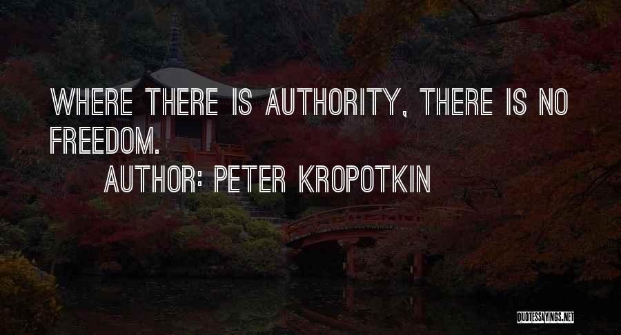 Peter Kropotkin Quotes: Where There Is Authority, There Is No Freedom.