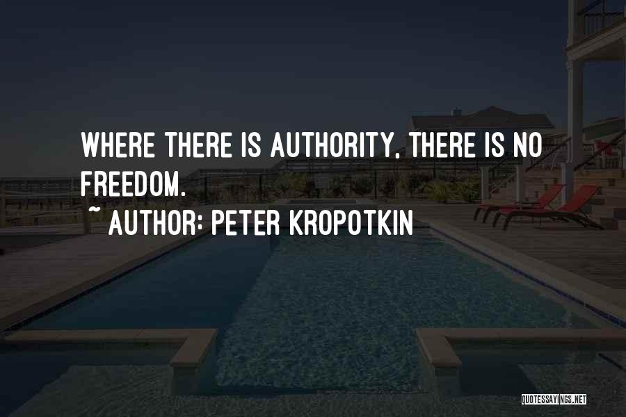 Peter Kropotkin Quotes: Where There Is Authority, There Is No Freedom.