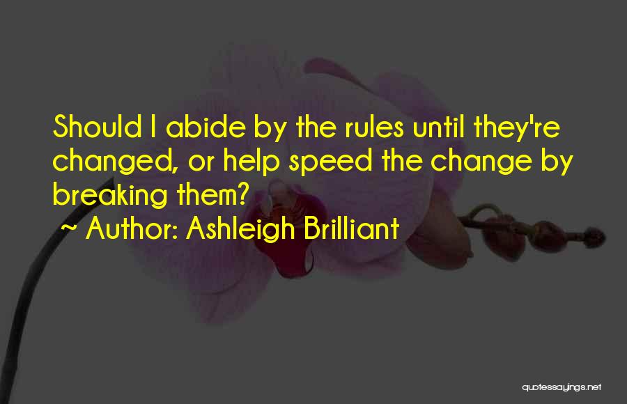 Ashleigh Brilliant Quotes: Should I Abide By The Rules Until They're Changed, Or Help Speed The Change By Breaking Them?