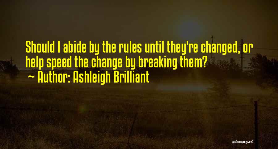 Ashleigh Brilliant Quotes: Should I Abide By The Rules Until They're Changed, Or Help Speed The Change By Breaking Them?