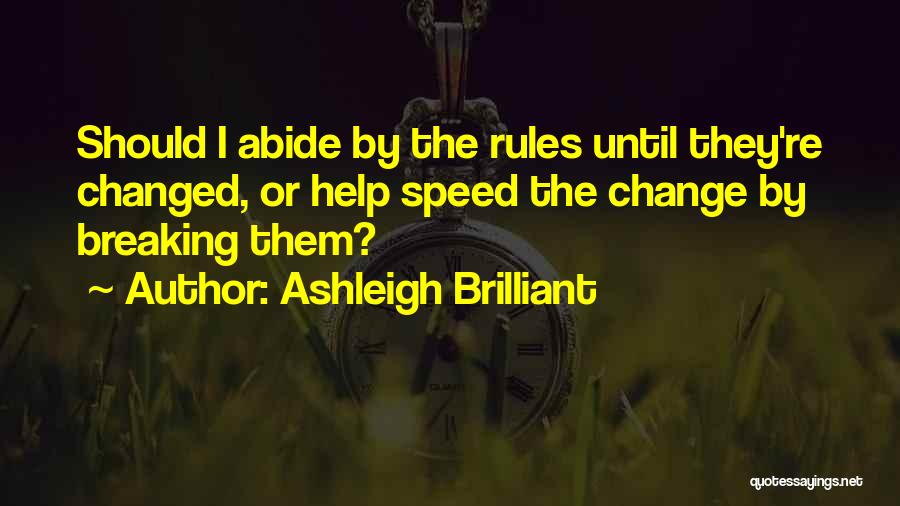 Ashleigh Brilliant Quotes: Should I Abide By The Rules Until They're Changed, Or Help Speed The Change By Breaking Them?