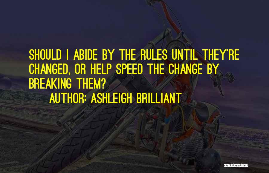 Ashleigh Brilliant Quotes: Should I Abide By The Rules Until They're Changed, Or Help Speed The Change By Breaking Them?