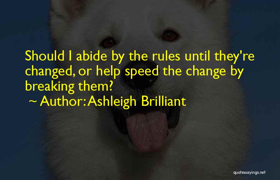 Ashleigh Brilliant Quotes: Should I Abide By The Rules Until They're Changed, Or Help Speed The Change By Breaking Them?