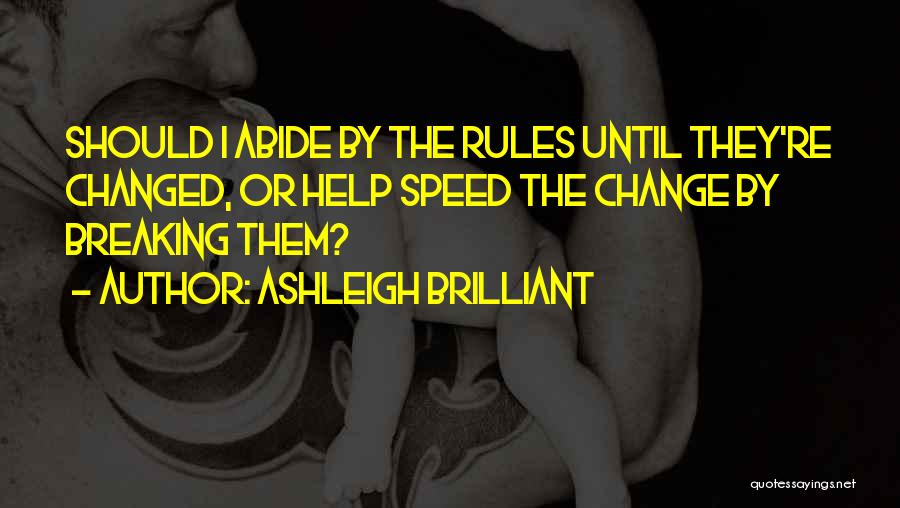 Ashleigh Brilliant Quotes: Should I Abide By The Rules Until They're Changed, Or Help Speed The Change By Breaking Them?