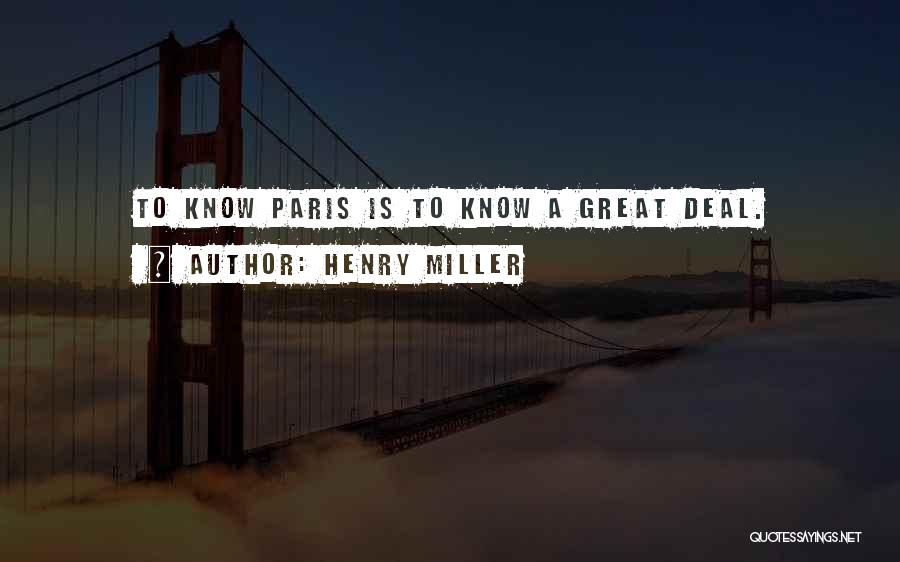 Henry Miller Quotes: To Know Paris Is To Know A Great Deal.