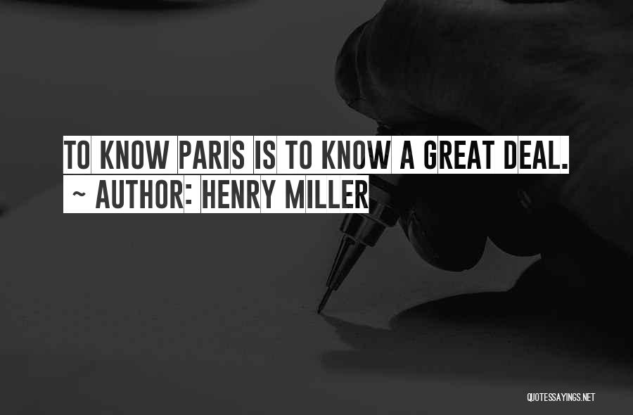 Henry Miller Quotes: To Know Paris Is To Know A Great Deal.