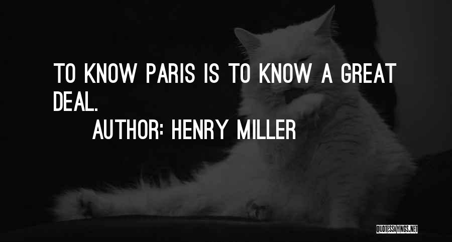 Henry Miller Quotes: To Know Paris Is To Know A Great Deal.