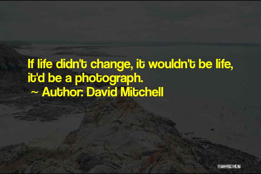David Mitchell Quotes: If Life Didn't Change, It Wouldn't Be Life, It'd Be A Photograph.