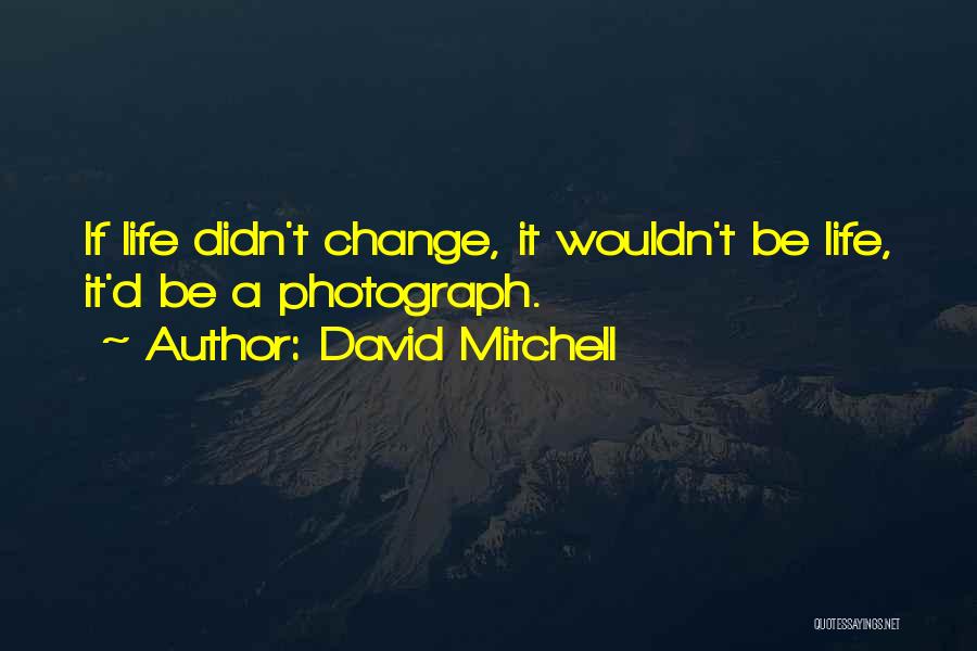 David Mitchell Quotes: If Life Didn't Change, It Wouldn't Be Life, It'd Be A Photograph.