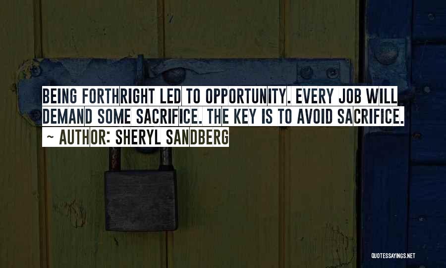 Sheryl Sandberg Quotes: Being Forthright Led To Opportunity. Every Job Will Demand Some Sacrifice. The Key Is To Avoid Sacrifice.