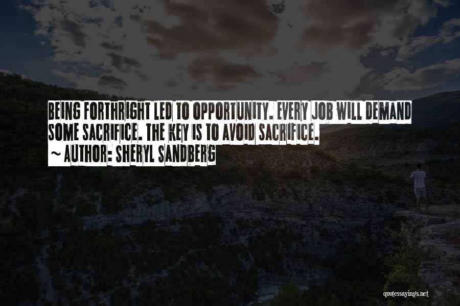 Sheryl Sandberg Quotes: Being Forthright Led To Opportunity. Every Job Will Demand Some Sacrifice. The Key Is To Avoid Sacrifice.