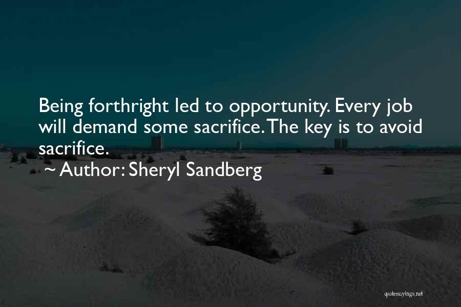 Sheryl Sandberg Quotes: Being Forthright Led To Opportunity. Every Job Will Demand Some Sacrifice. The Key Is To Avoid Sacrifice.