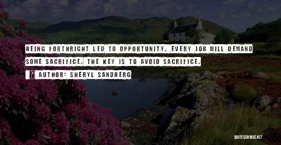 Sheryl Sandberg Quotes: Being Forthright Led To Opportunity. Every Job Will Demand Some Sacrifice. The Key Is To Avoid Sacrifice.