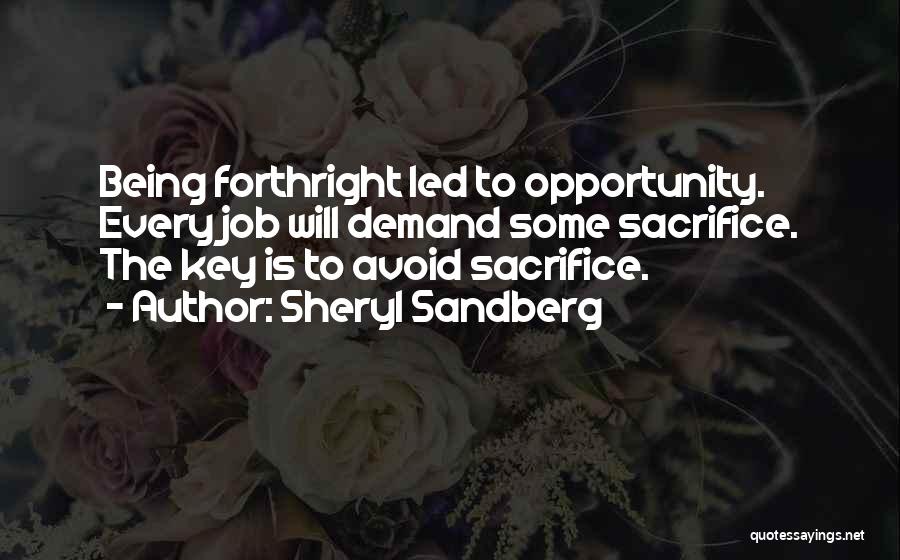 Sheryl Sandberg Quotes: Being Forthright Led To Opportunity. Every Job Will Demand Some Sacrifice. The Key Is To Avoid Sacrifice.