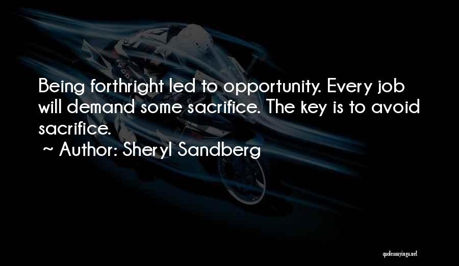 Sheryl Sandberg Quotes: Being Forthright Led To Opportunity. Every Job Will Demand Some Sacrifice. The Key Is To Avoid Sacrifice.