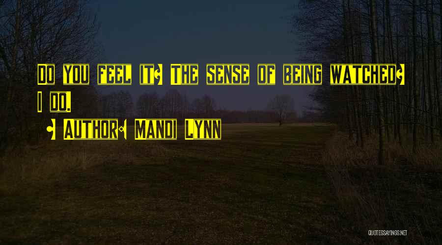 Mandi Lynn Quotes: Do You Feel It? The Sense Of Being Watched? I Do.