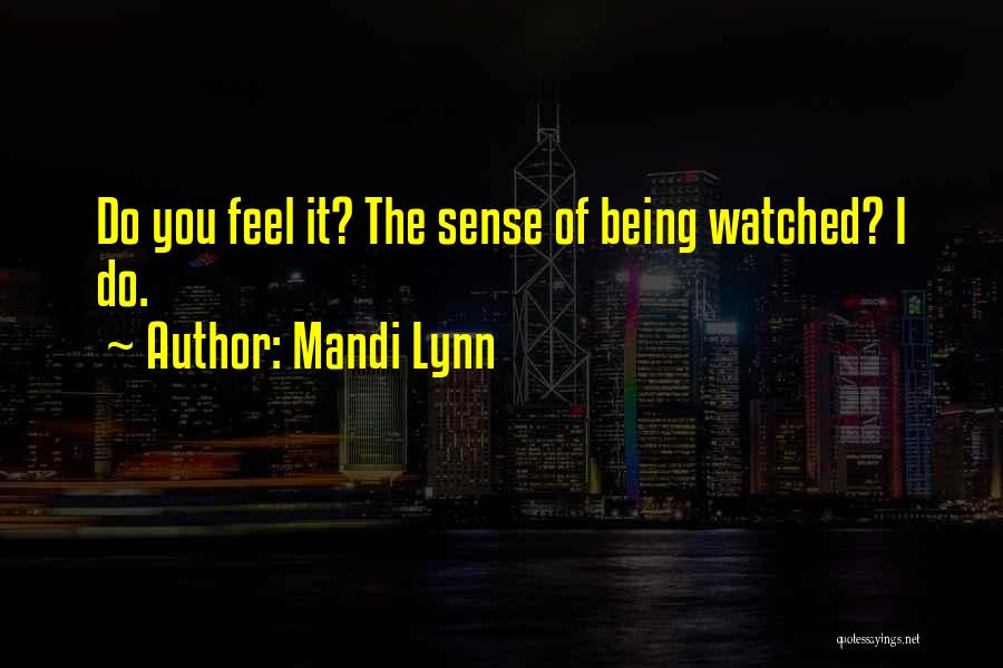 Mandi Lynn Quotes: Do You Feel It? The Sense Of Being Watched? I Do.