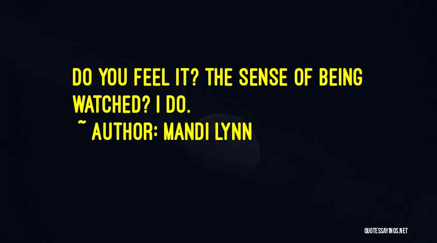 Mandi Lynn Quotes: Do You Feel It? The Sense Of Being Watched? I Do.