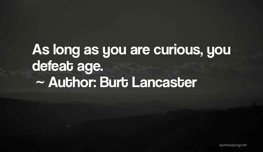 Burt Lancaster Quotes: As Long As You Are Curious, You Defeat Age.