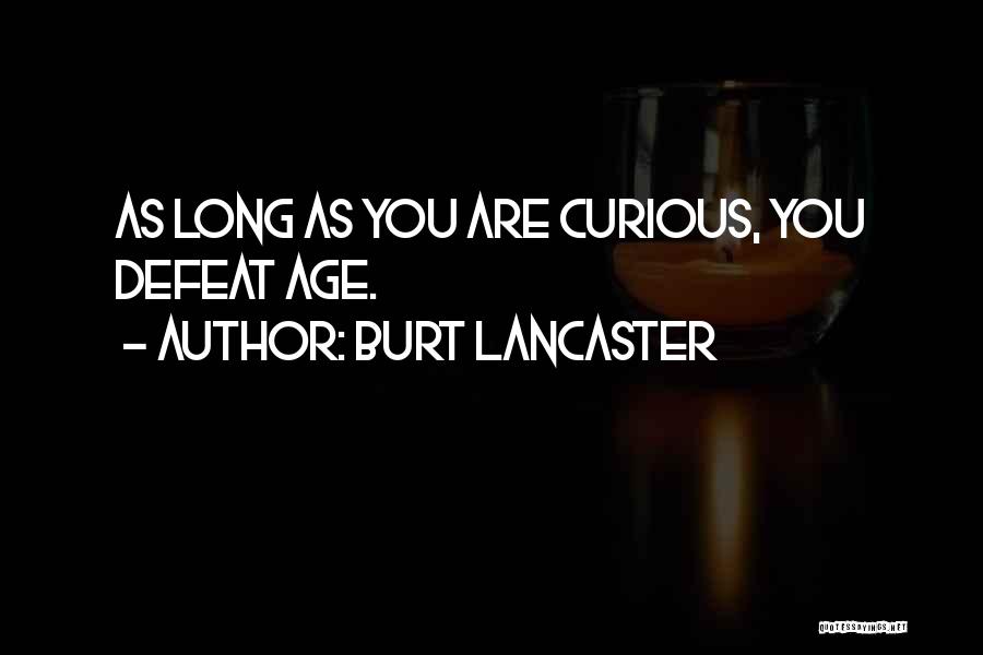 Burt Lancaster Quotes: As Long As You Are Curious, You Defeat Age.