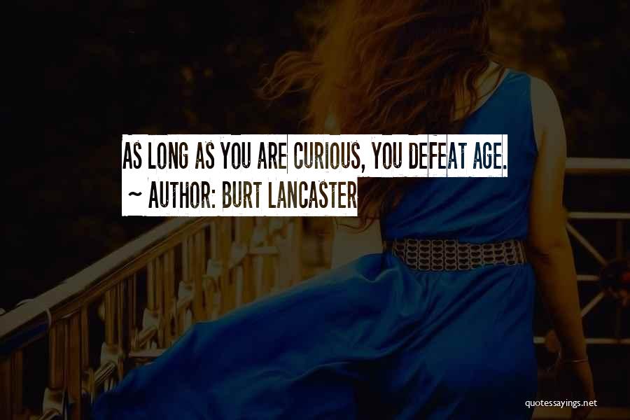 Burt Lancaster Quotes: As Long As You Are Curious, You Defeat Age.