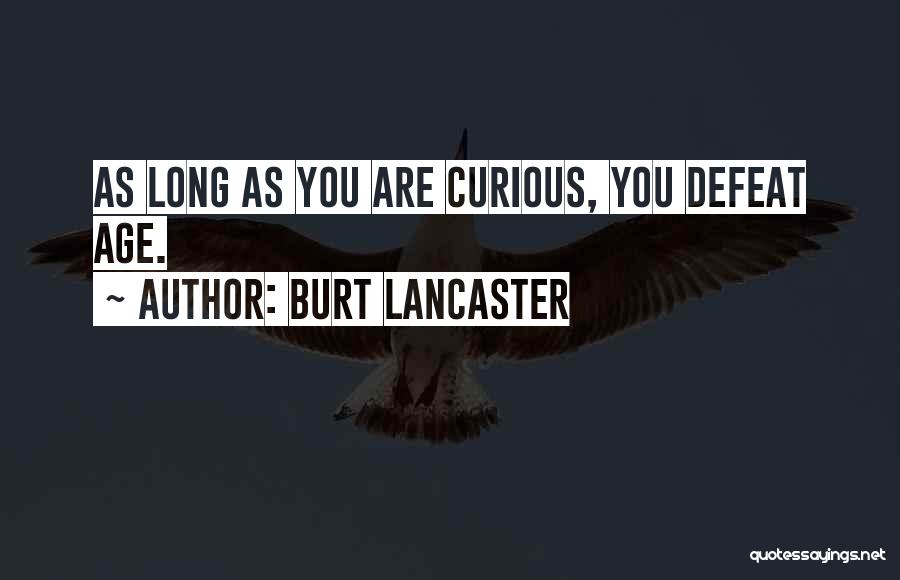 Burt Lancaster Quotes: As Long As You Are Curious, You Defeat Age.