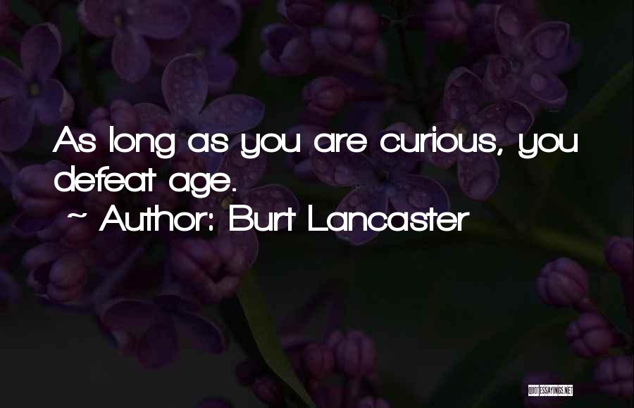 Burt Lancaster Quotes: As Long As You Are Curious, You Defeat Age.