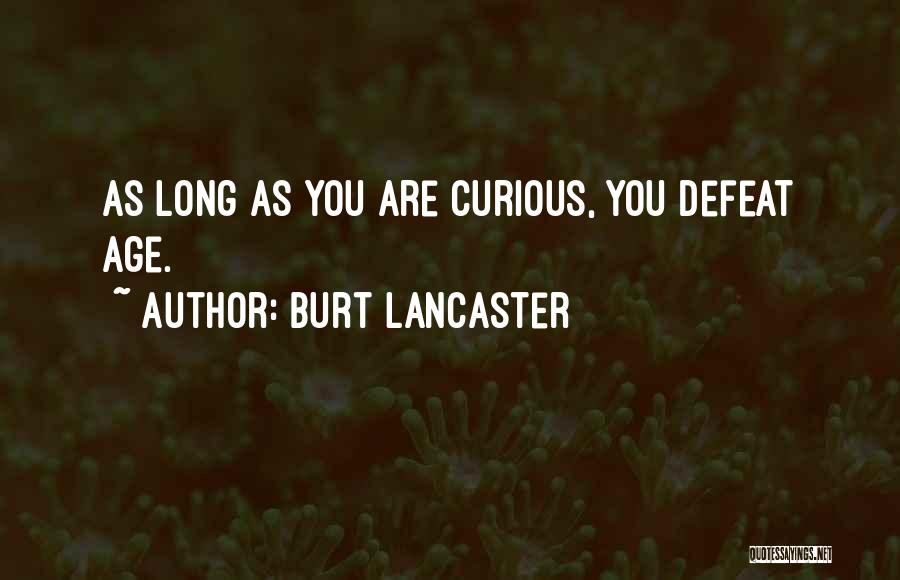 Burt Lancaster Quotes: As Long As You Are Curious, You Defeat Age.