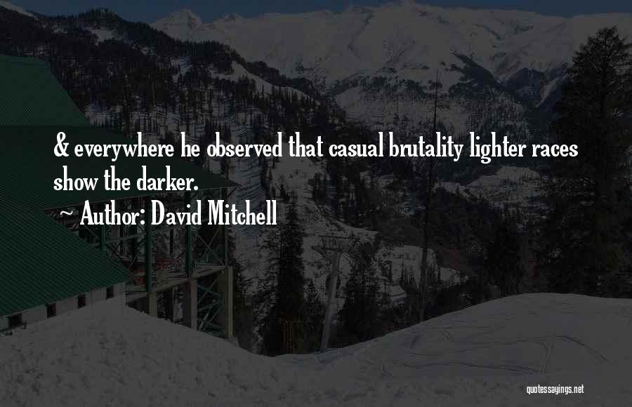 David Mitchell Quotes: & Everywhere He Observed That Casual Brutality Lighter Races Show The Darker.