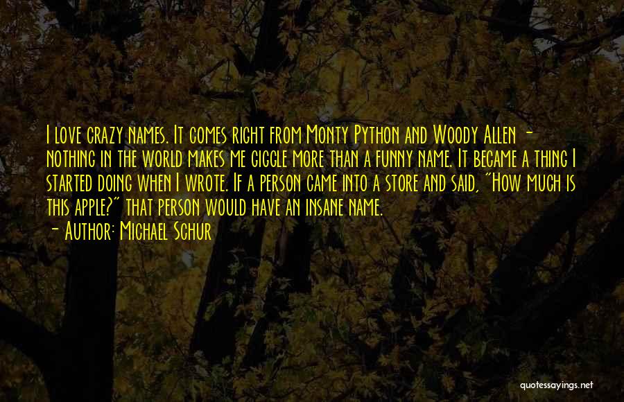 Michael Schur Quotes: I Love Crazy Names. It Comes Right From Monty Python And Woody Allen - Nothing In The World Makes Me