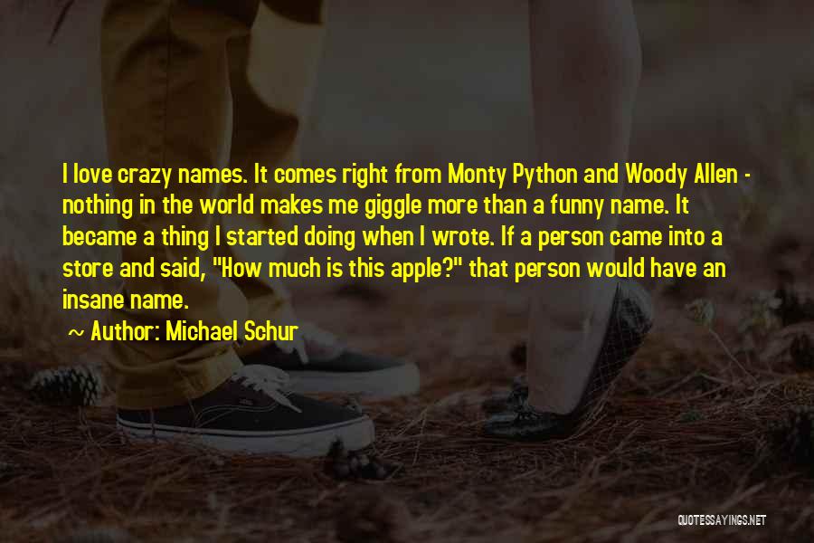 Michael Schur Quotes: I Love Crazy Names. It Comes Right From Monty Python And Woody Allen - Nothing In The World Makes Me