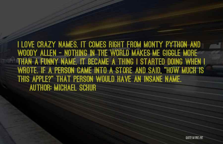 Michael Schur Quotes: I Love Crazy Names. It Comes Right From Monty Python And Woody Allen - Nothing In The World Makes Me