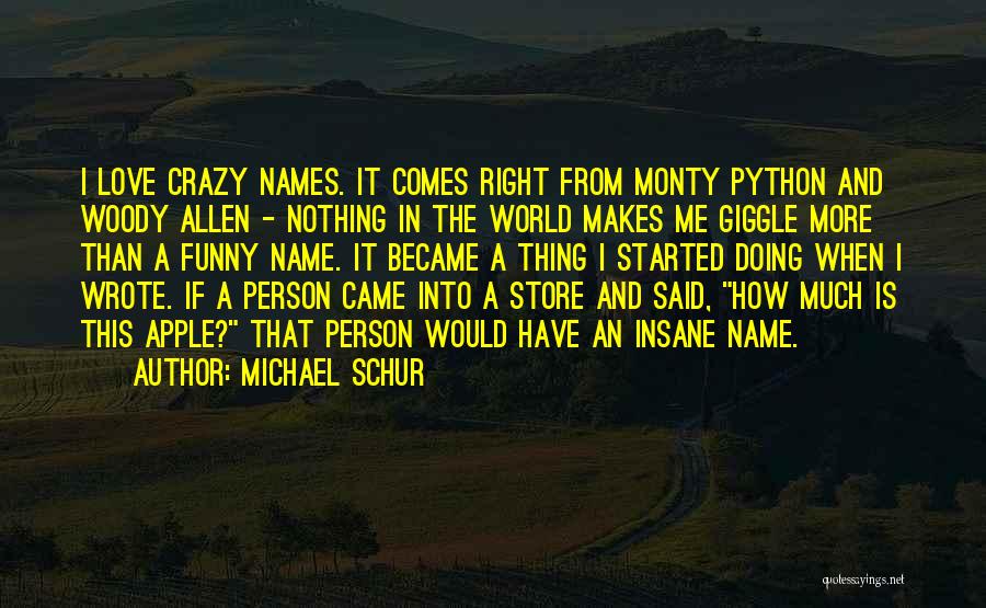 Michael Schur Quotes: I Love Crazy Names. It Comes Right From Monty Python And Woody Allen - Nothing In The World Makes Me