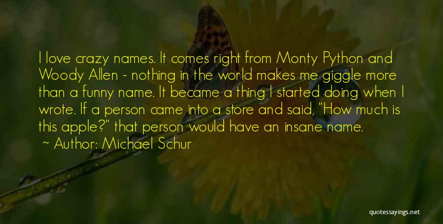 Michael Schur Quotes: I Love Crazy Names. It Comes Right From Monty Python And Woody Allen - Nothing In The World Makes Me