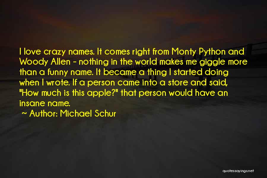 Michael Schur Quotes: I Love Crazy Names. It Comes Right From Monty Python And Woody Allen - Nothing In The World Makes Me