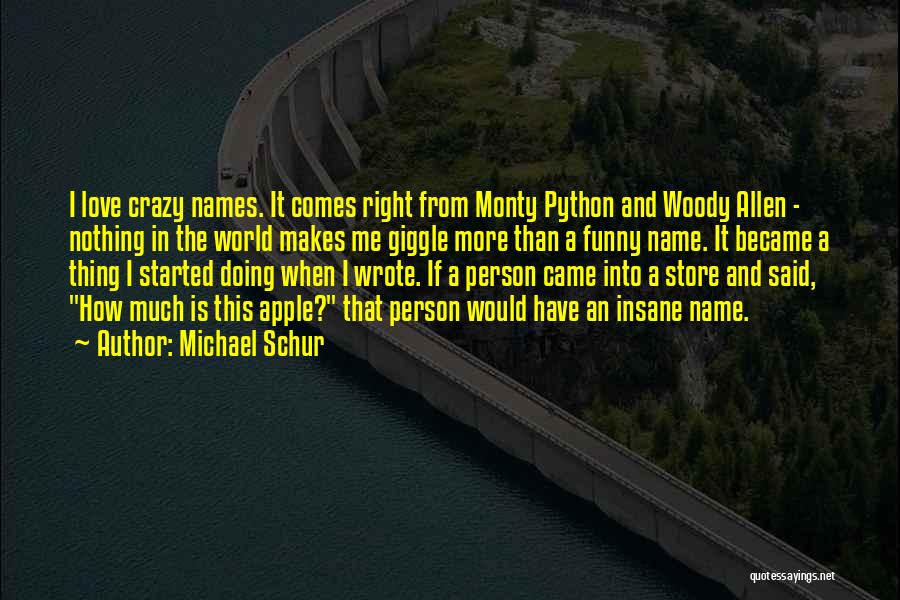 Michael Schur Quotes: I Love Crazy Names. It Comes Right From Monty Python And Woody Allen - Nothing In The World Makes Me