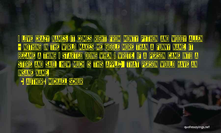 Michael Schur Quotes: I Love Crazy Names. It Comes Right From Monty Python And Woody Allen - Nothing In The World Makes Me