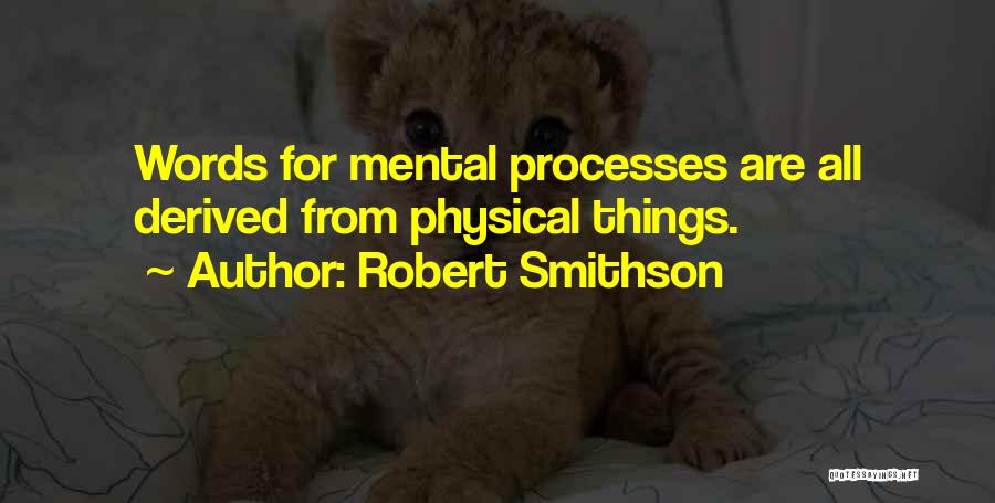 Robert Smithson Quotes: Words For Mental Processes Are All Derived From Physical Things.